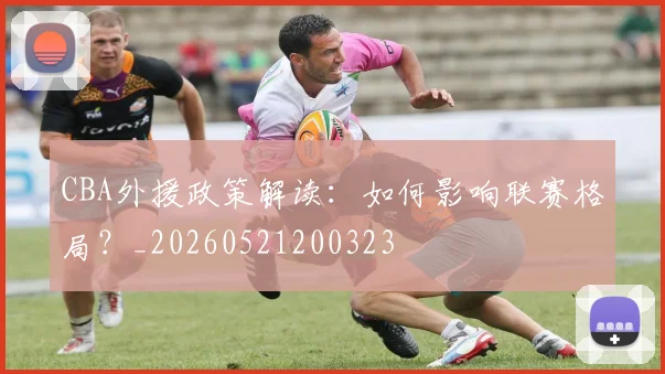 CBA外援政策解读：如何影响联赛格局？_20260521200323