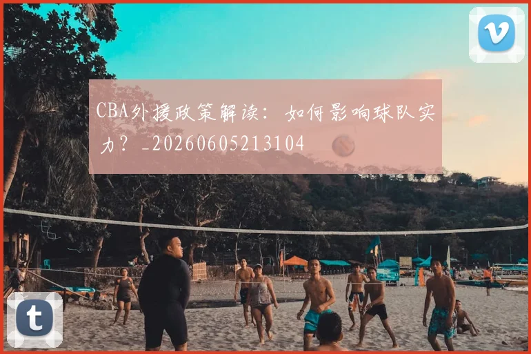 CBA外援政策解读：如何影响球队实力？_20260605213104