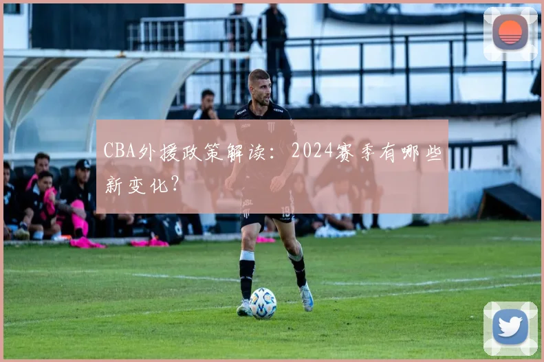 CBA外援政策解读:2024赛季有哪些新变化?