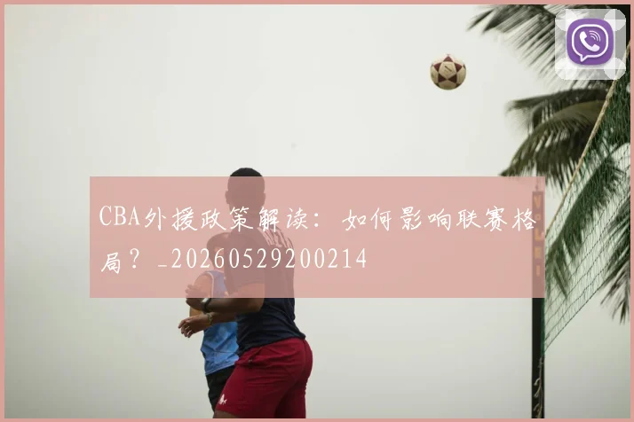 CBA外援政策解读：如何影响联赛格局？_20260529200214