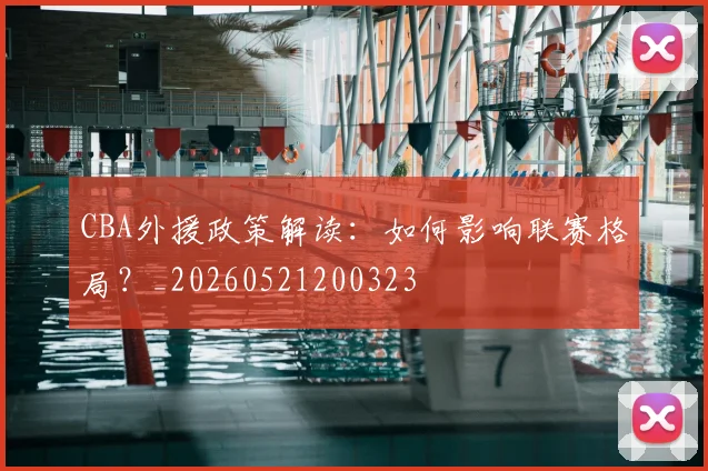 CBA外援政策解读:如何影响联赛格局?_20260521200323