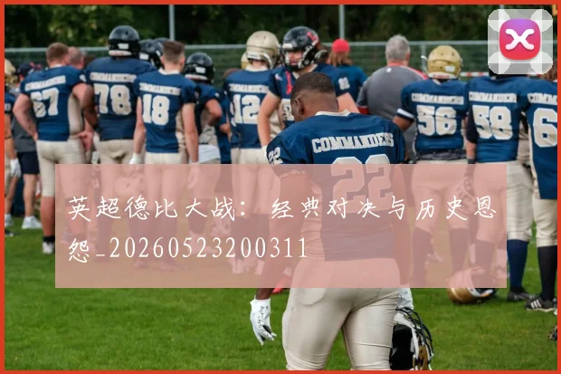 英超德比大战：经典对决与历史恩怨_20260523200311