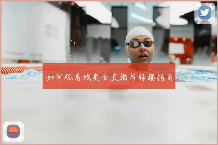 如何观看残奥会直播与转播指南