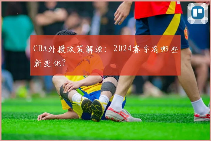 CBA外援政策解读：2024赛季有哪些新变化？