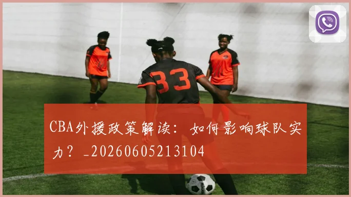 CBA外援政策解读：如何影响球队实力？_20260605213104