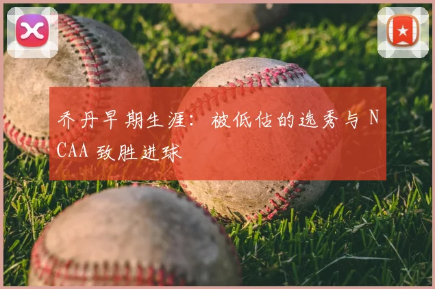 乔丹早期生涯：被低估的选秀与 NCAA 致胜进球